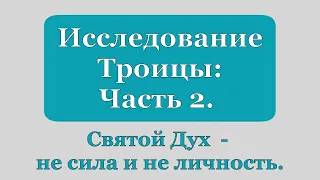 Исследование Троицы. (Часть 2) Святой Дух - не сила и не личность.