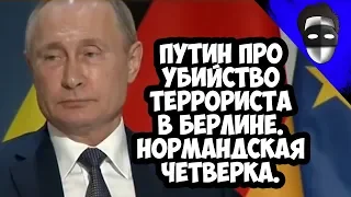 ПУТИН ПРО УБИЙСТВО ТЕРРОРИСТА В БЕРЛИНЕ. НОРМАНДСКАЯ ЧЕТВЕРКА. МОЧИТЬ В СОРТИРЕ