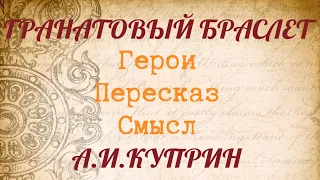 "ГРАНАТОВЫЙ БРАСЛЕТ" Краткий пересказ. Герои. Смысл. А.И.Куприн