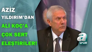 Aziz Yıldırım'dan Ali Koç'a Sert Eleştiriler:"Bu Kulübe Niye Geldiğinin Farkında Değil"