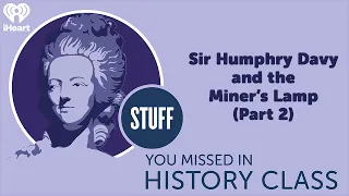 Sir Humphry Davy and the Miner’s Lamp (Part 2) | STUFF YOU MISSED IN HISTORY CLASS