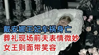 意外还是谋s？戴安娜王妃与情人车祸身亡，全球25亿人送行，葬礼现场前夫表情微妙，女王则面带笑容