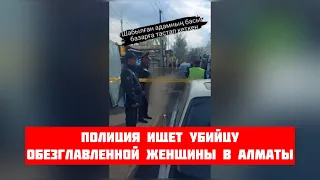 Полиция ищет убийцу обезглавленной женщины в Алматы