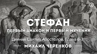 Стефан: Первый диакон и первый мученик. Проповедь: Михаил Черенков