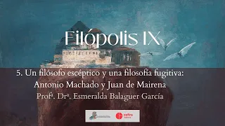 Filópolis IX. 5. Un filósofo esceptico y una filosofía fugitiva: Antonio Machado y Juan de Mairena