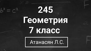 Геометрия | 7 класс| Номер 245  | Атанасян Л.С. | Подробный разбор