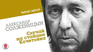 АЛЕКСАНДР СОЛЖЕНИЦЫН «Случай на станции Кочетовка». Аудиокнига. Читает автор