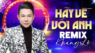 HÃY VỀ VỚI ANH (Remix) - KHANG LÊ