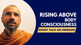 Rising Above Body Consciousness: Moksha, freedom from body identification