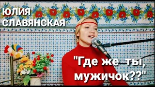 Юлия Славянская - "Где же ты, мужичок?"