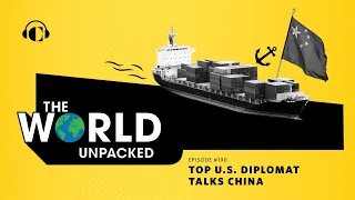 Top U.S. Diplomat Talks China | The World Unpacked