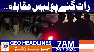 Geo News Headlines 7 AM | Late night police encounter.. | 29th February 2024