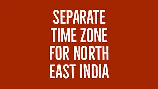 A Separate Time Zone for North East India ?