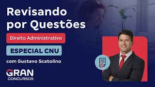 Revisando por Questões | Especial CNU | Direito Administrativo com Gustavo Scatolino