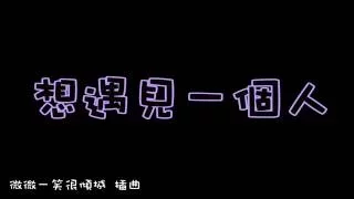 《微微一笑很傾城 插曲》 曾詠熙 Teresa/想遇見一個人 ::Lyrics::