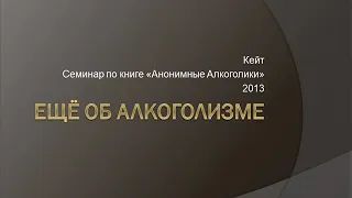 08. Ещё об алкоголизме. Кейт. Семинар по книге "Анонимные Алкоголики". 2013