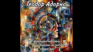 Теодор Адорно. Культурна індустрія: просвітництво як спосіб обману мас. (Аудіо Компендіум)