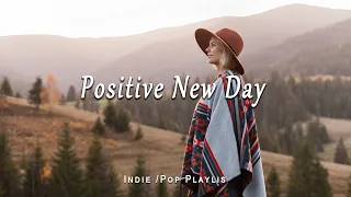 Positive New Day 🌻 Songs that make you feel alive | Indie/Pop/Folk/Acoustic Playlist
