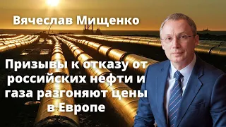 Вячеслав Мищенко: Призывы к отказу от российских нефти и газа разгоняют цены в Европе