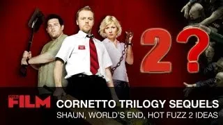Shaun Of The Dead 2, Hot Fuzz 2, The World's End 2: Sequel Ideas