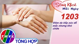 Viêm da tiếp xúc dễ mắc nhưng khó chữa ​| Sống khỏe mỗi ngày - Kỳ 1203