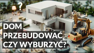 Czy opłaca się przebudowywać dom? A może lepiej wyburzyć i wybudować nowy?