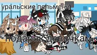 Подарок девочкам(на 8 марта)• уральские пельмени •Gacha life •Kris:3