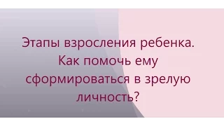 Этапы взросления ребенка. Как помочь ему вырасти зрелым и успешным? Ирина Крылова