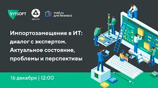 Импортозамещение в ИТ: диалог с экспертом. Актуальное состояние, проблемы и перспективы.