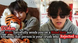 When Ur Mom Forcefully sends you on Blind Date not knowing he is ur Crush Reject Taehyung ff
