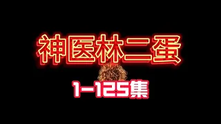 十二小时超长尊享【神医林二蛋】第1-125集让你一次看到爽#小说改编 #沙雕 #沙雕动画