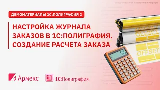 Настройка журнала заказов в 1С:Полиграфия. Создание  расчета заказа.