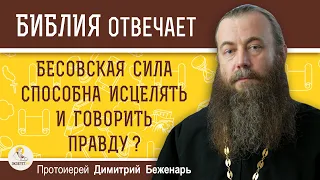 Неужели бесовская сила способна исцелять и говорить правду ? Протоиерей Димитрий Беженарь