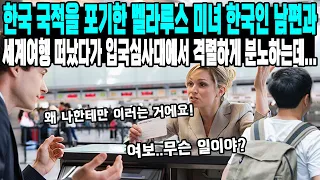 한국 국적을 포기한 벨라루스 미녀 한국인 남편과 세계여행 떠났다가 입국심사대에서 격렬하게 분노하는데...