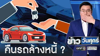 "คืนรถล้างหนี้" จะมีจริงไหม ? | ข่าววันศุกร์ | ข่าวช่องวัน