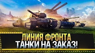 ЛИНИЯ ФРОНТА - ТАНКИ НА ЗАКАЗ! Стрим World of Tanks