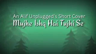 Mujhe Ishq Hai Tujhi Se | Short Cover | Alif Unplugged