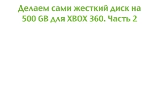 Делаем сами жесткий диск на 500 GB для XBOX 360. Часть 2