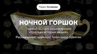 Ночной горшок. Первый эпизод цикла «Краткая история вещей». Рассказывает археолог Александр Бутягин