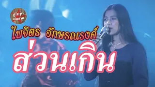 ส่วนเกิน - จุ๋ง ไพจิตร อักษรณรงค์ (ภาพคอนเสิร์ต)