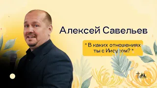 В каких отношениях ты с Иисусом? | Алексей Савельев | Новый Завет Москва