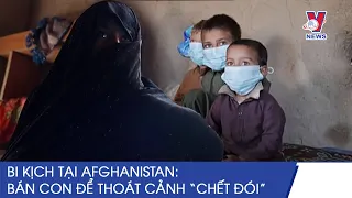 500 USD – Cái Giá ‘Bán Con’ Đầy Chua Xót Của Bà Mẹ Afghanistan Để Thoát Cảnh ‘Chết Đói’ - VNEWS