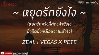 หยุดรักยังไง - ZEAL  | VEGAS X PETE [ เนื้อเพลง ]