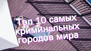 Топ 10 самых криминальных городов мира