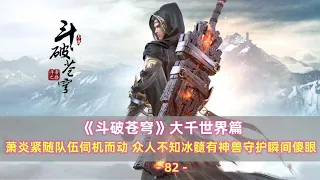 《斗破苍穹》大千世界篇28 ： 萧炎紧随队伍伺机而动 众人不知冰髓有神兽守护瞬间傻眼