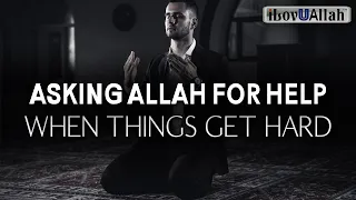 ASKING ALLAH FOR HELP WHEN THINGS GET HARD