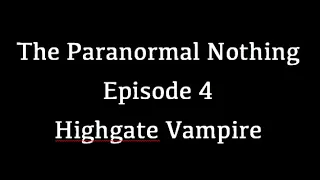 #4: The Paranormal Nothing: Episode 4 - Highgate Vampire