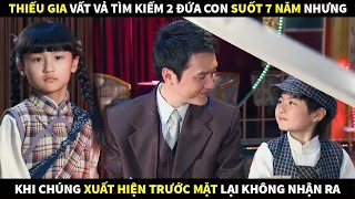 Thiếu gia vất vả tìm kiếm 2 đứa con suốt 7 năm nhưng khi chúng xuất hiện trước mặt lại không nhận ra