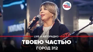 Город 312 - Твоею Частью (LIVE @ Авторадио)