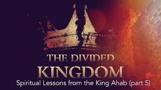Bible Study: The DIVIDED KINGDOM: (Spiritual Lessons from  King Ahab (part 5)